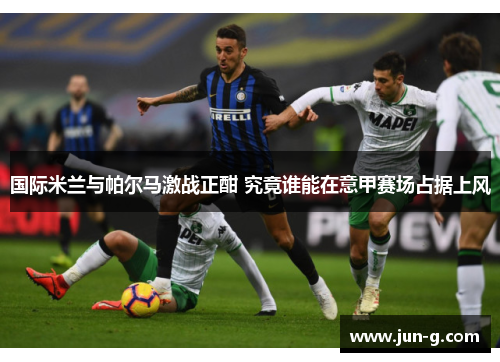 国际米兰与帕尔马激战正酣 究竟谁能在意甲赛场占据上风