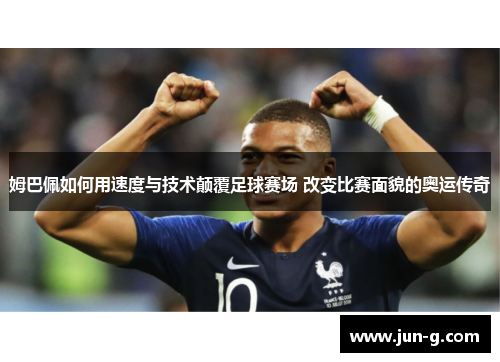姆巴佩如何用速度与技术颠覆足球赛场 改变比赛面貌的奥运传奇
