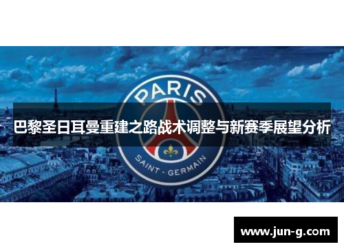 巴黎圣日耳曼重建之路战术调整与新赛季展望分析