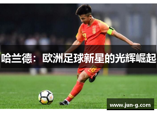 哈兰德：欧洲足球新星的光辉崛起