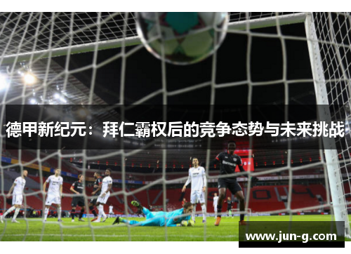德甲新纪元：拜仁霸权后的竞争态势与未来挑战
