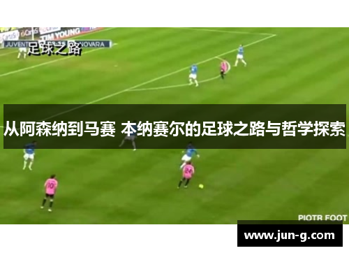从阿森纳到马赛 本纳赛尔的足球之路与哲学探索