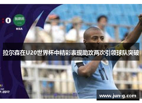 拉尔森在U20世界杯中精彩表现助攻两次引领球队突破