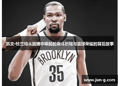 凯文·杜兰特从困境中崛起的奋斗历程与篮球荣耀的背后故事
