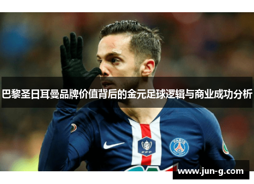巴黎圣日耳曼品牌价值背后的金元足球逻辑与商业成功分析