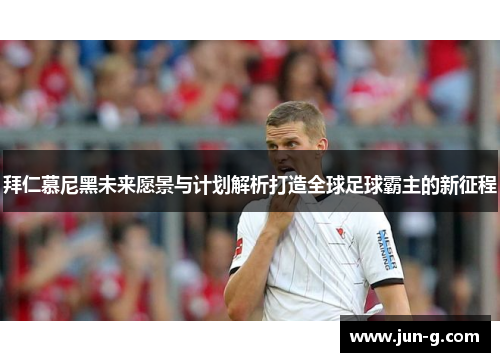 拜仁慕尼黑未来愿景与计划解析打造全球足球霸主的新征程
