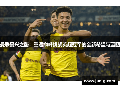 曼联复兴之路：重返巅峰挑战英超冠军的全新希望与蓝图