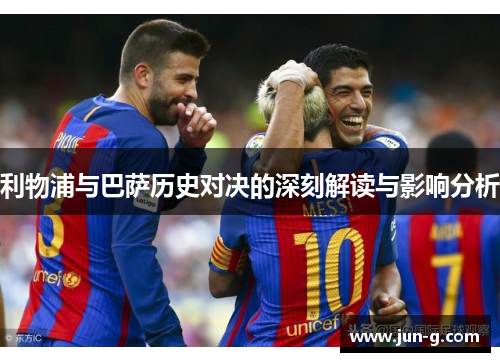 利物浦与巴萨历史对决的深刻解读与影响分析