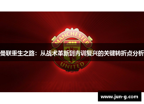 曼联重生之路：从战术革新到青训复兴的关键转折点分析