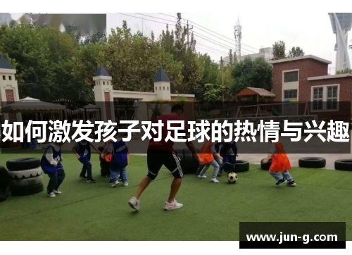 如何激发孩子对足球的热情与兴趣