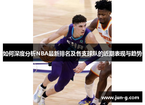 /uploads/images/20250809/ru-he-shen-du-fen-xi-nba-zui-xin-pai-ming-ji-ge-zhi-qiu-dui-de-jin-qi-biao-xian-yu-qu-shi.webp