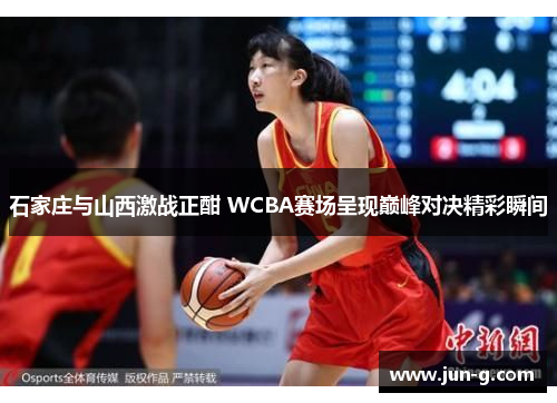 石家庄与山西激战正酣 WCBA赛场呈现巅峰对决精彩瞬间