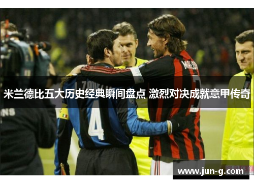 米兰德比五大历史经典瞬间盘点 激烈对决成就意甲传奇