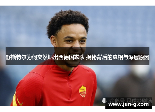 舒斯特尔为何突然退出西德国家队 揭秘背后的真相与深层原因