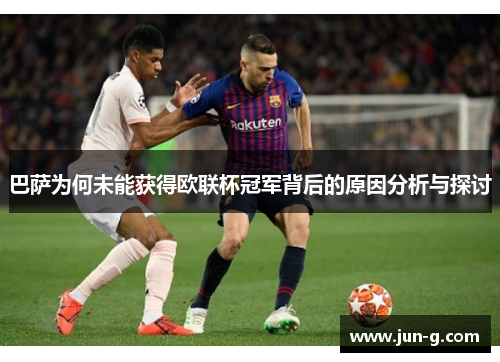 巴萨为何未能获得欧联杯冠军背后的原因分析与探讨