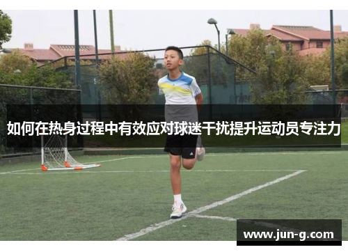 如何在热身过程中有效应对球迷干扰提升运动员专注力