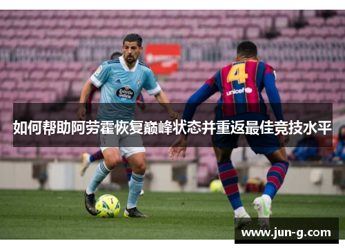 如何帮助阿劳霍恢复巅峰状态并重返最佳竞技水平 如何帮助阿劳霍恢复巅峰状态并重返最佳竞技水平